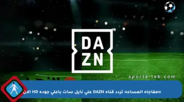«مفاجأة المساء» تردد قناة DAZN على نايل سات بأعلى جودة HD الآن